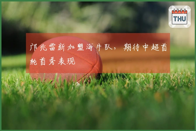 邝兆雷新加盟海牛队，期待中超首轮首秀表现