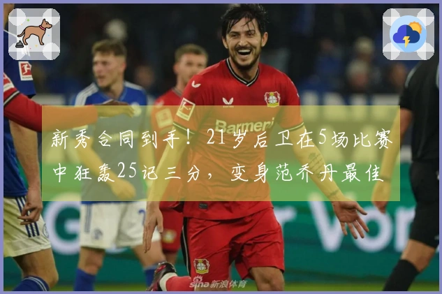 新秀合同到手！21岁后卫在5场比赛中狂轰25记三分，变身范乔丹最佳替补