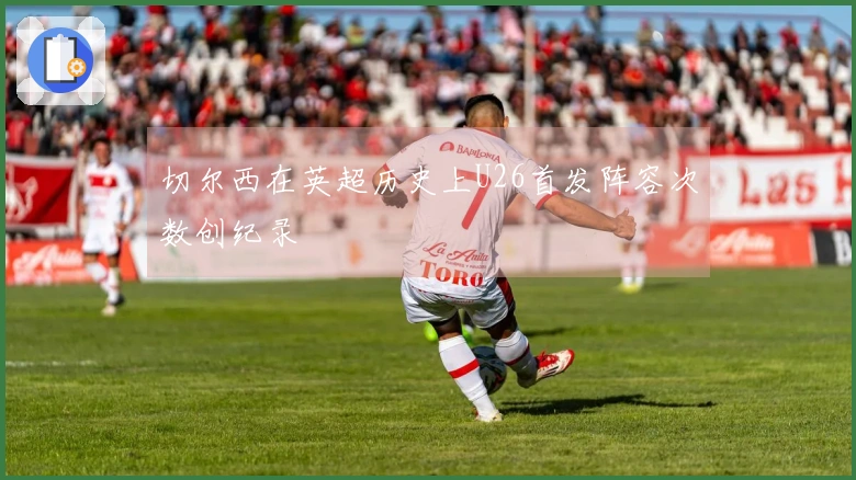 切尔西在英超历史上U26首发阵容次数创纪录