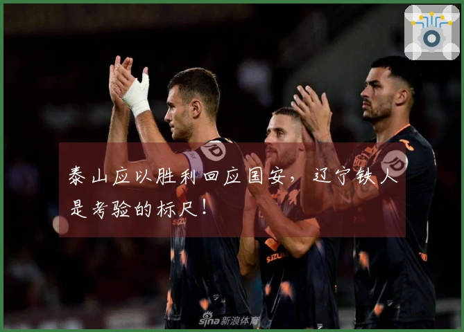 泰山应以胜利回应国安，辽宁铁人是考验的标尺！