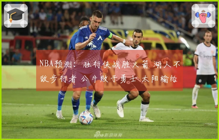NBA预测：独行侠战胜火箭 湖人不敌步行者 公牛败于勇士 太阳输给掘金