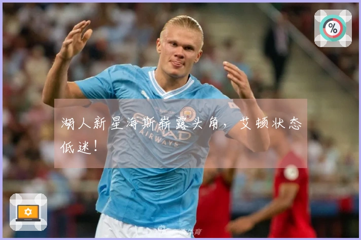 湖人新星海斯崭露头角，艾顿状态低迷！