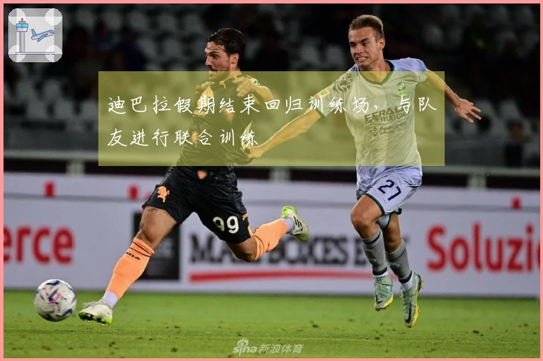 迪巴拉假期结束回归训练场，与队友进行联合训练