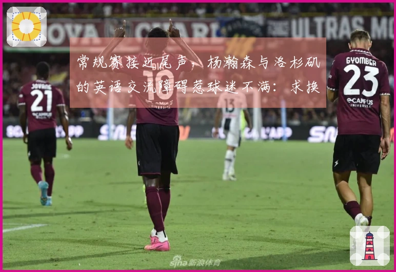 常规赛接近尾声，杨瀚森与洛杉矶的英语交流障碍惹球迷不满：求换翻译！